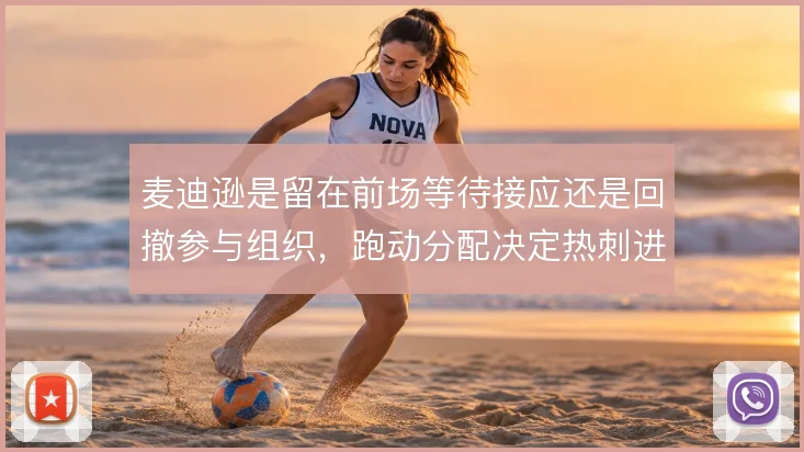 麦迪逊是留在前场等待接应还是回撤参与组织,跑动分配决定热刺进攻层次