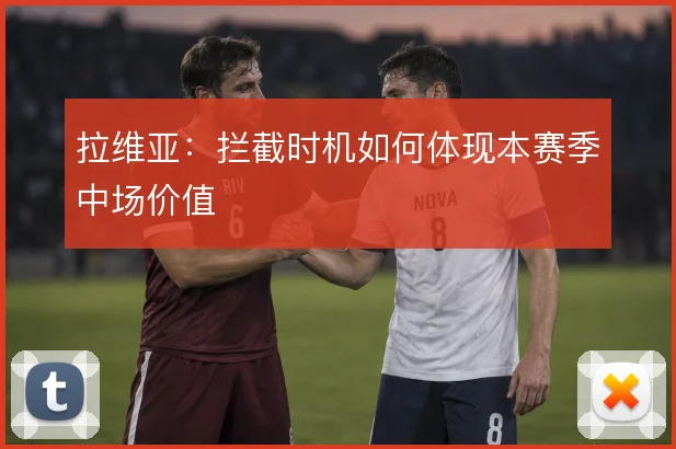 拉维亚：拦截时机如何体现本赛季中场价值
