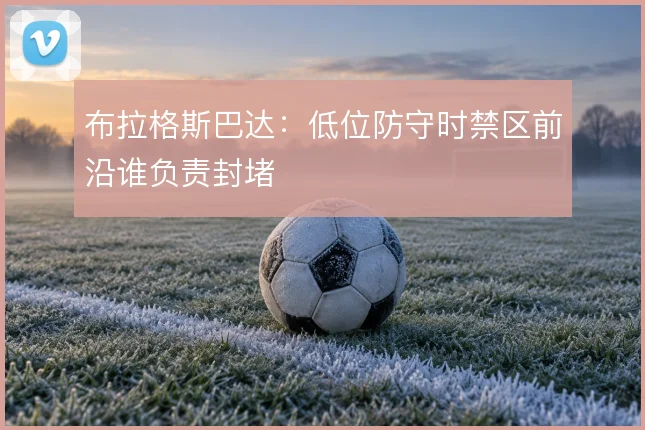 布拉格斯巴达：低位防守时禁区前沿谁负责封堵