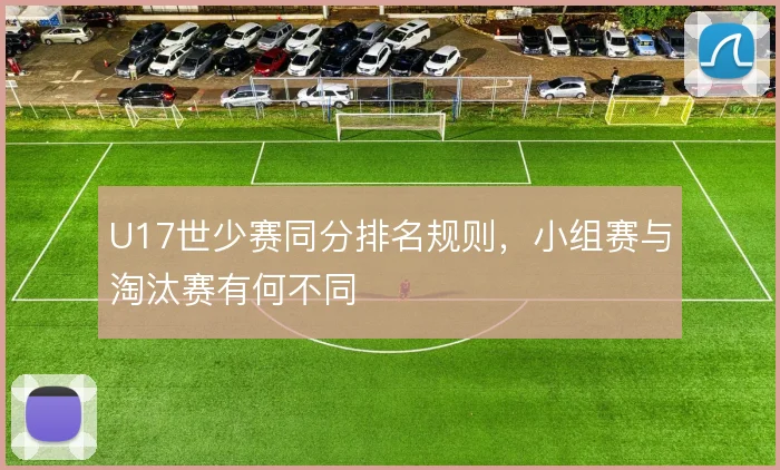 U17世少赛同分排名规则，小组赛与淘汰赛有何不同