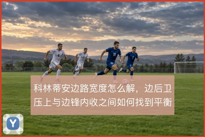 科林蒂安边路宽度怎么解，边后卫压上与边锋内收之间如何找到平衡