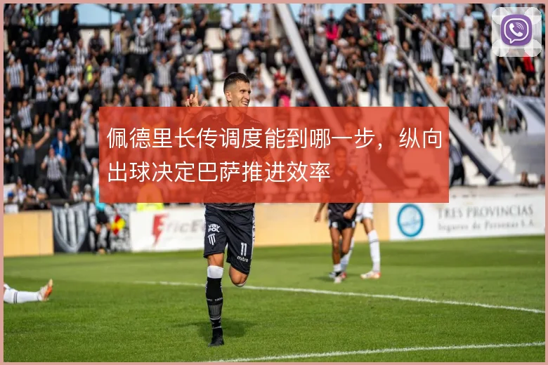 佩德里长传调度能到哪一步,纵向出球决定巴萨推进效率