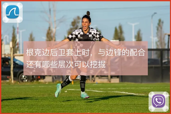 根克边后卫套上时,与边锋的配合还有哪些层次可以挖掘